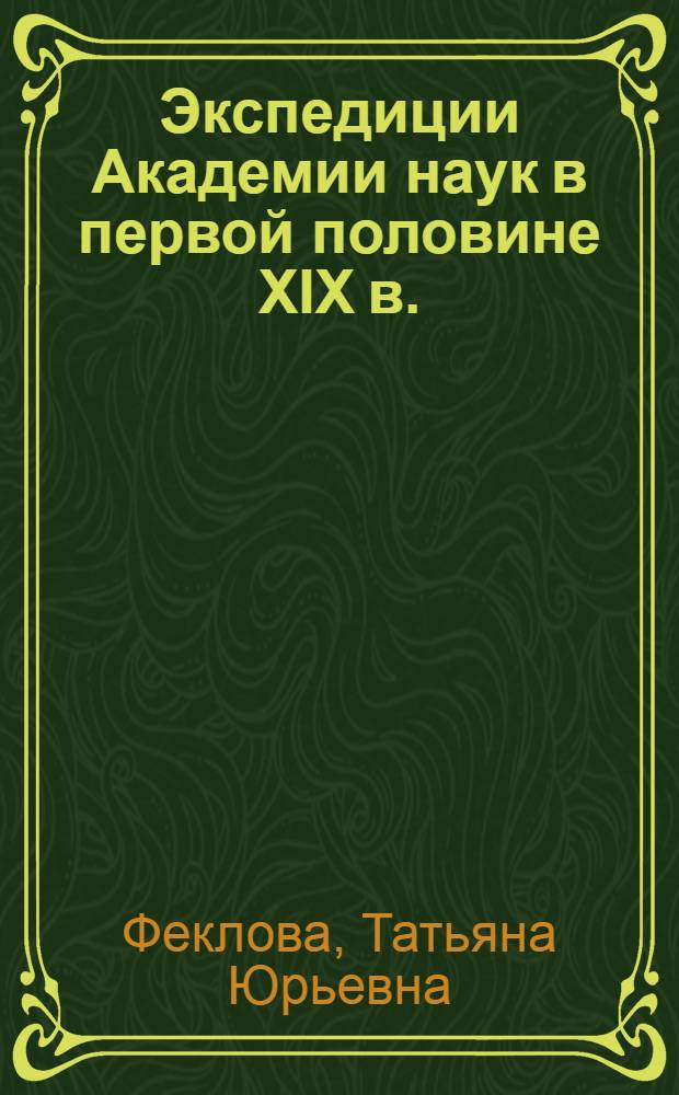 Экспедиции Академии наук в первой половине XIX в.: научно-организационные и административно-финансовые аспекты : автореф. дис. на соиск. учен. степ. к. ист. н. : специальность 07.00.10 <История науки и техники>