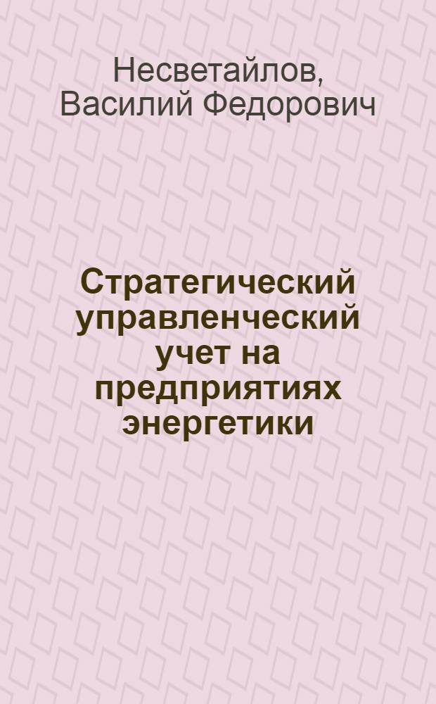 Стратегический управленческий учет на предприятиях энергетики : автореф. дис. на соиск. учен. степ. д. э. н. : специальность 08.00.12 <Бухгалтерский учет, статистика>