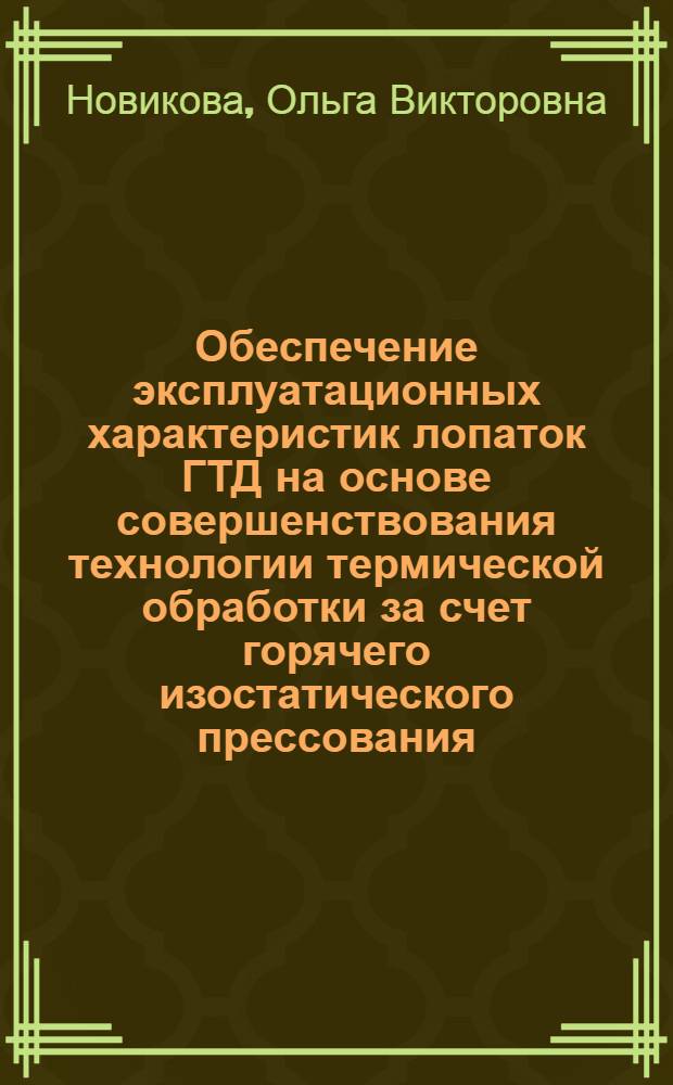 Обеспечение эксплуатационных характеристик лопаток ГТД на основе совершенствования технологии термической обработки за счет горячего изостатического прессования : автореф. дис. на соиск. учен. степ. к. т. н. : специальность 05.16.01 <Металловедение и термическая обработка металлов>
