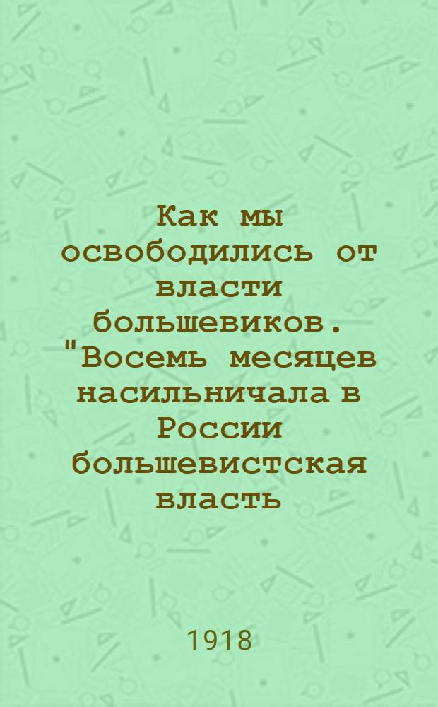 Как мы освободились от власти большевиков. "Восемь месяцев насильничала в России большевистская власть..." : Листовка N°6