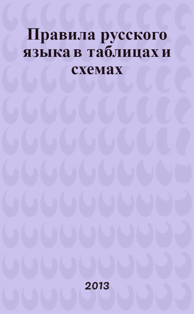 Правила русского языка в таблицах и схемах : все правила орфографии : употребление знаков препинания : справочник : для школьников и родителей