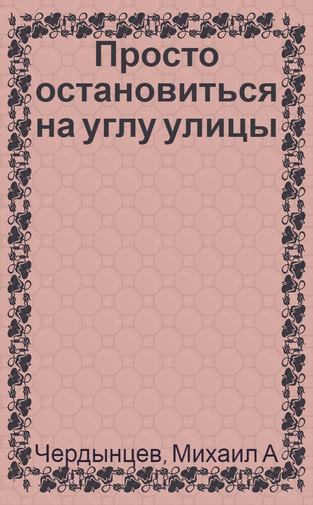 Просто остановиться на углу улицы : стихотворные произведения ритмического минимализма или образного русского малословия