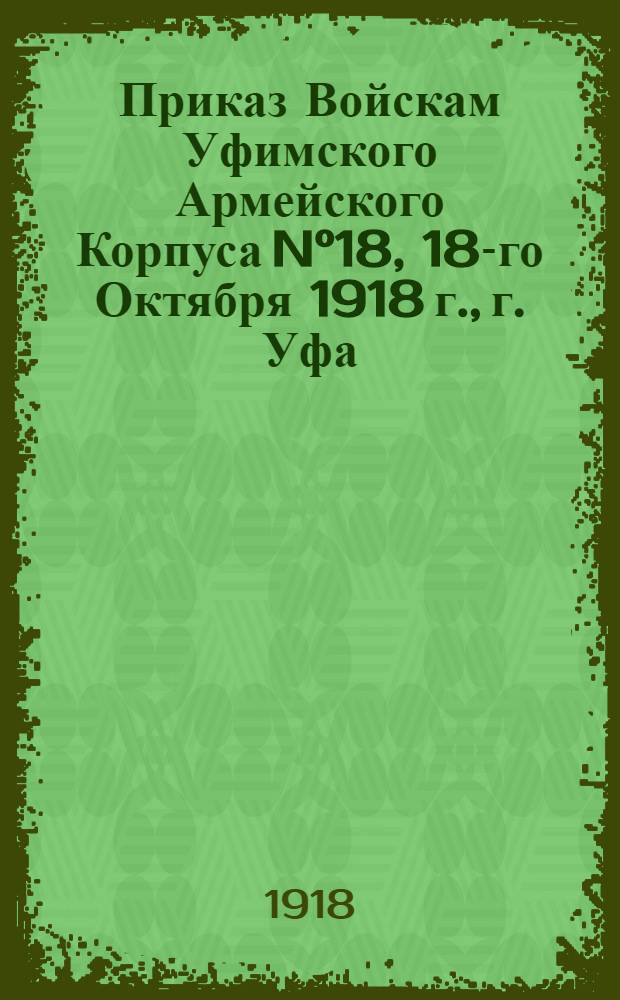 Приказ Войскам Уфимского Армейского Корпуса N°18, 18-го Октября 1918 г., г. Уфа