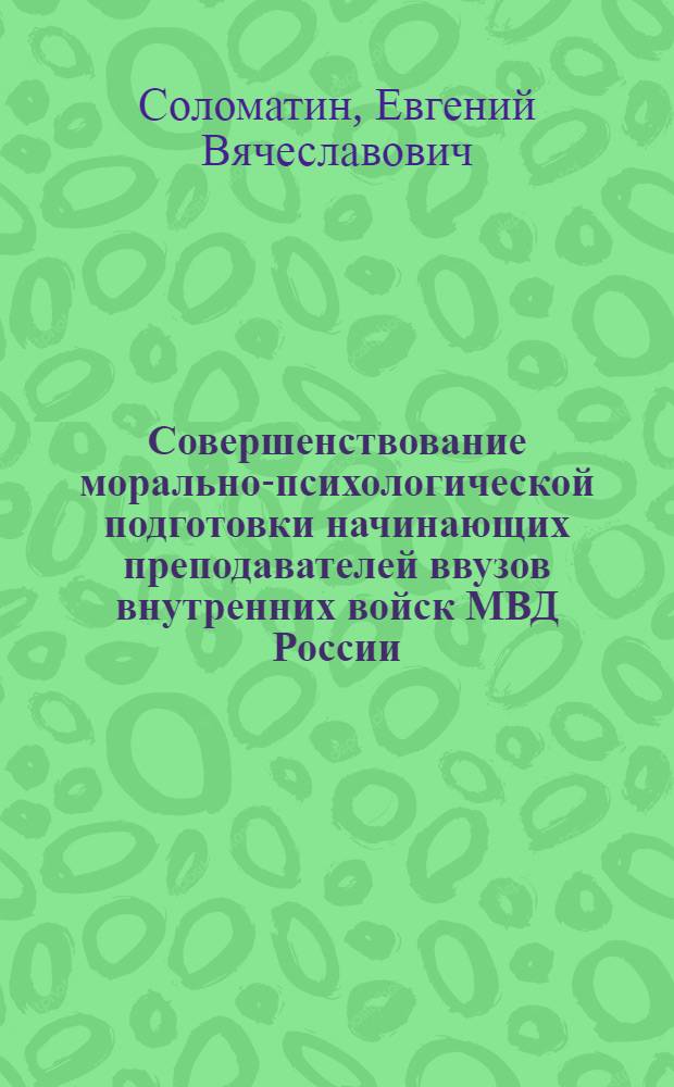 Совершенствование морально-психологической подготовки начинающих преподавателей ввузов внутренних войск МВД России : монография