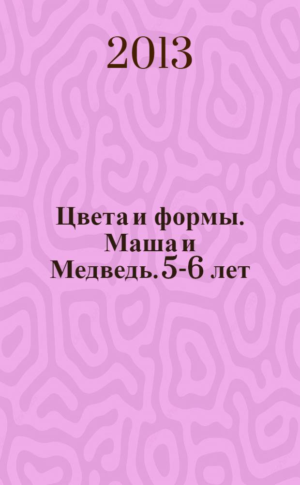 Цвета и формы. Маша и Медведь. 5-6 лет: обучающая книжка с наклейками