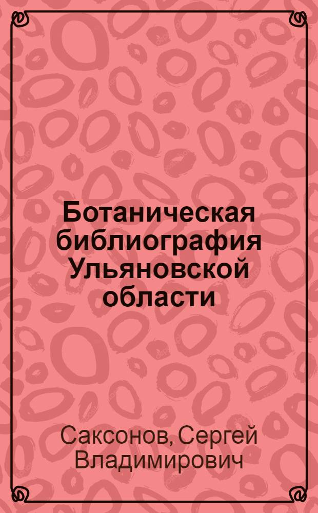 Ботаническая библиография Ульяновской области = Botanical bibliography of the Ulyanovsk region