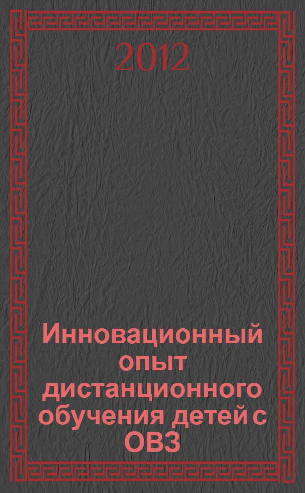 Инновационный опыт дистанционного обучения детей с ОВЗ : методические рекомендации для самообразования педагогических работников, обучающих с применением дистанционных технологий детей с ОВЗ