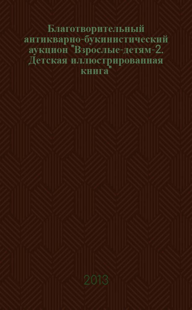 Благотворительный антикварно-букинистический аукцион "Взрослые-детям-2. Детская иллюстрированная книга", 1 июня 2013 г: каталог