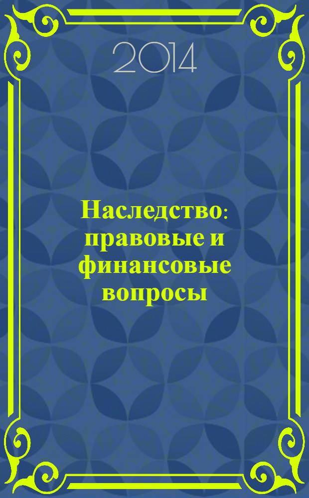 Наследство: правовые и финансовые вопросы : наследование по завещанию, наследование по закону, принятие наследства, отказ от наследства, раздел наследства, особенности наследования отдельных видов имущества, ответственность наследников по долгам наследодателя, госпошлина при наследовании : сложные вопросы, составление документов