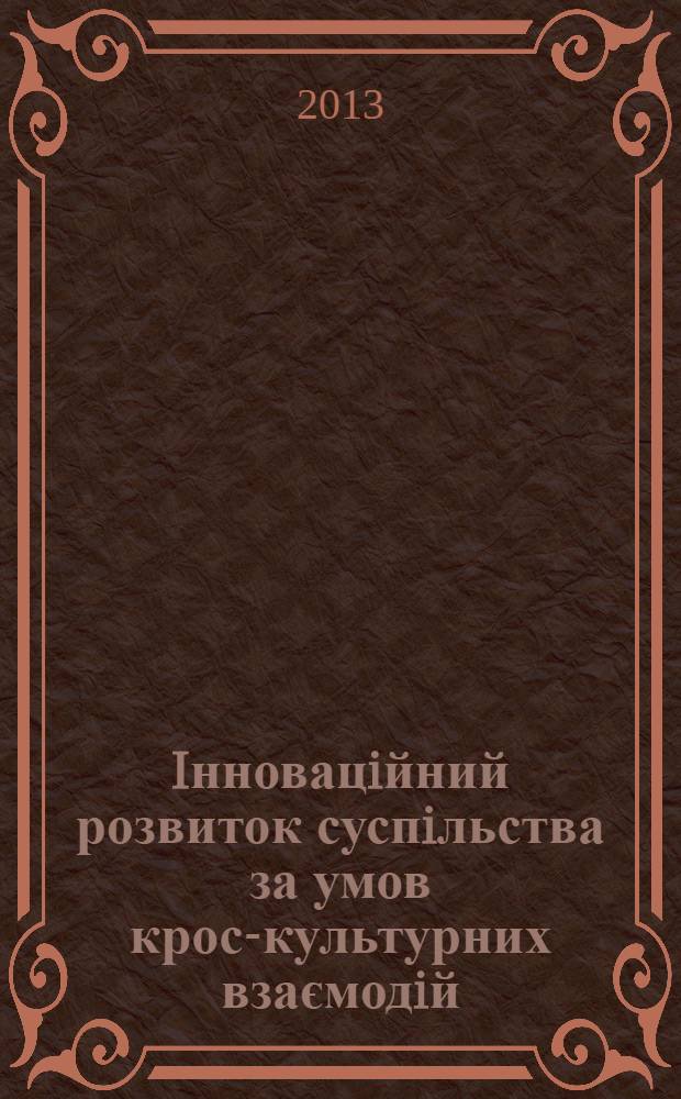 Iнновацiйний розвиток суспiльства за умов крос-культурних взаємодiй : збiрник наукових праць VI Мiжнародноï науково-практичноiï конференцiï, Ukraine, Summy, May 29-31 th, 2013