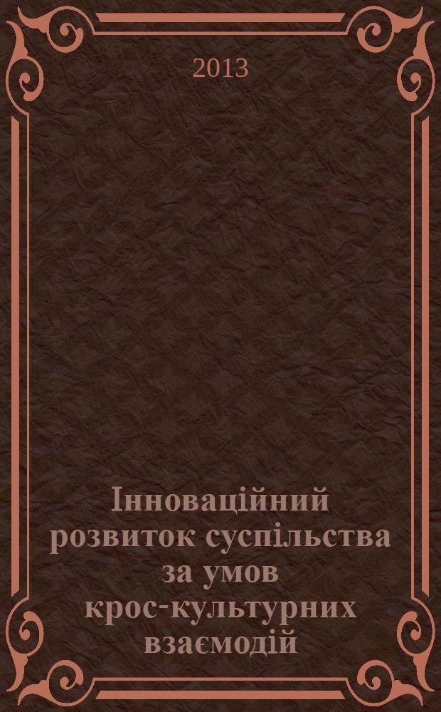 Iнновацiйний розвиток суспiльства за умов крос-культурних взаємодiй : збiрник наукових праць VI Мiжнародноï науково-практичноiï конференцiï, Ukraine, Summy, May 29-31 th, 2013