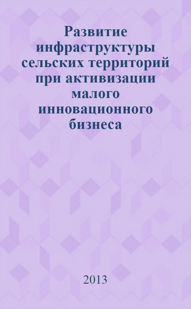 Развитие инфраструктуры сельских территорий при активизации малого инновационного бизнеса : монография
