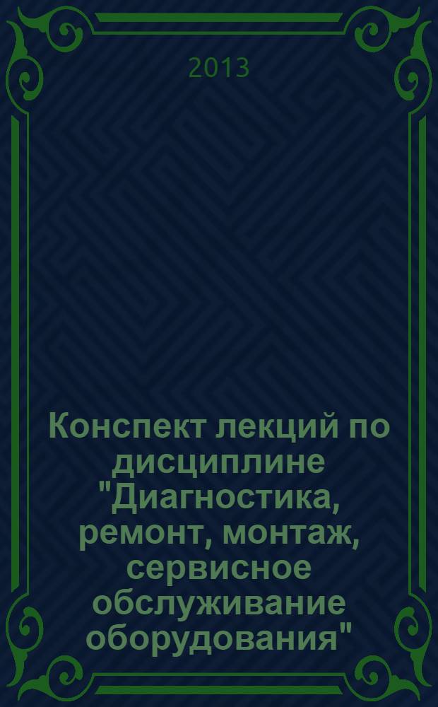 Конспект лекций по дисциплине "Диагностика, ремонт, монтаж, сервисное обслуживание оборудования" : учебно-методическое пособие для студентов дневной и заочной форм обучения специальности 260601.65 "Машины и аппараты пищевых производств"