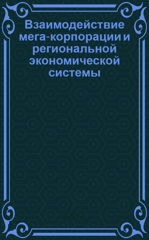 Взаимодействие мега-корпорации и региональной экономической системы: содержание, формы, диагностика проблем, инструменты активизации : монография
