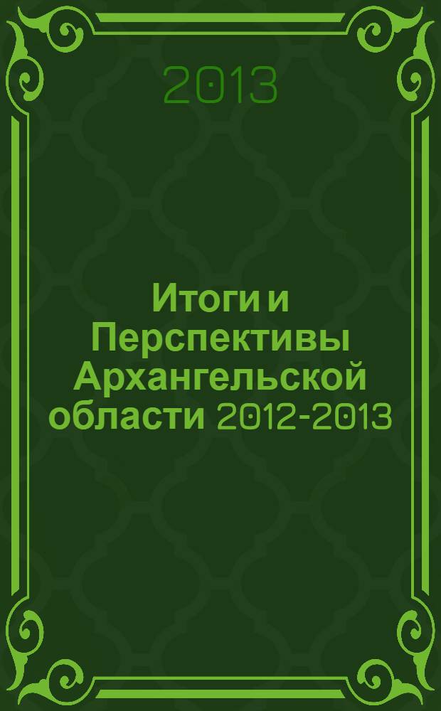 Итоги и Перспективы Архангельской области 2012-2013: рекламно-информационное издание