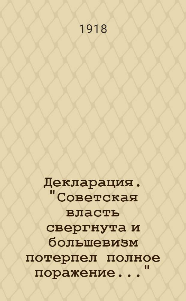 Декларация. "Советская власть свергнута и большевизм потерпел полное поражение..."