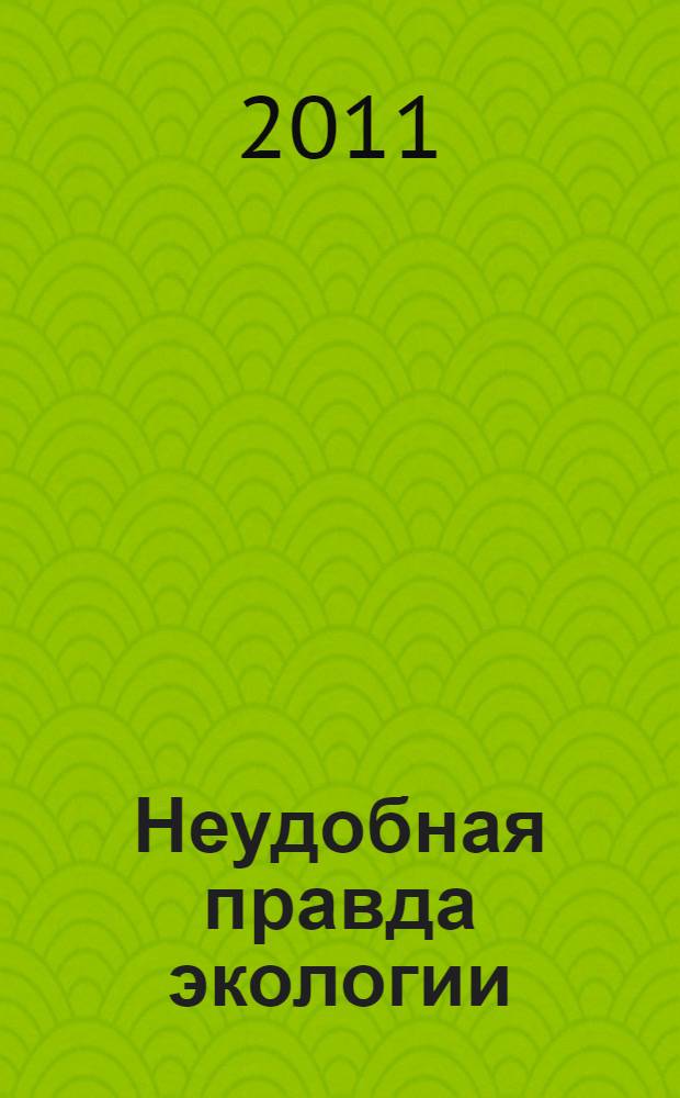 Неудобная правда экологии = Die unbequemen Wahrheiten der Ökologie : перспективы устойчивости для 21 столетия