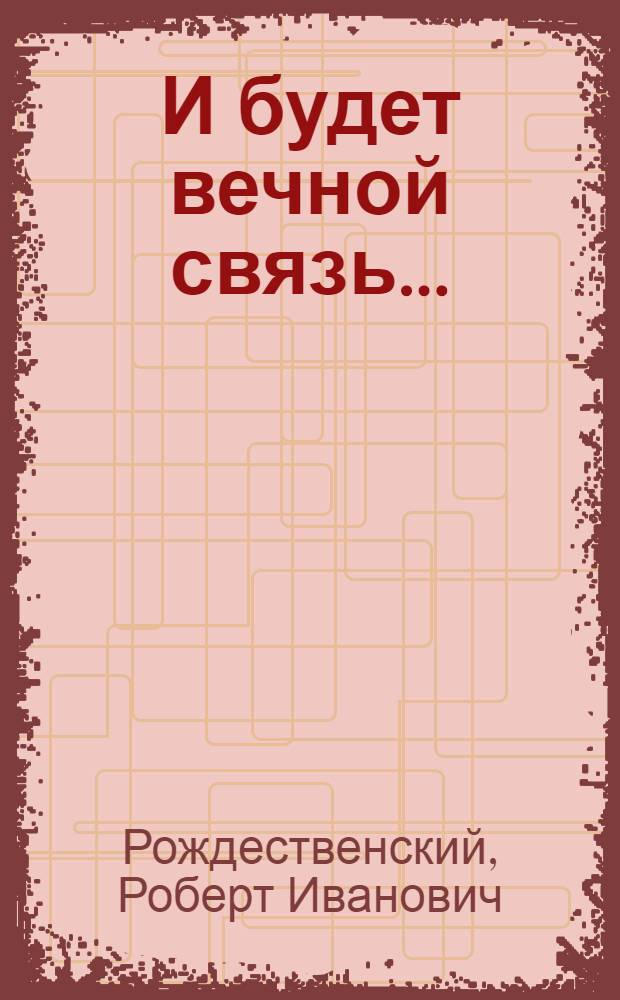 И будет вечной связь... : стихи, поэмы, песни, воспоминания