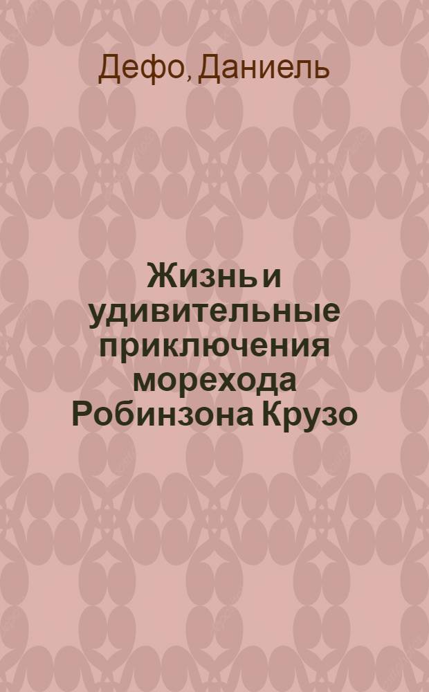 Жизнь и удивительные приключения морехода Робинзона Крузо : роман : для детей старше 12 лет