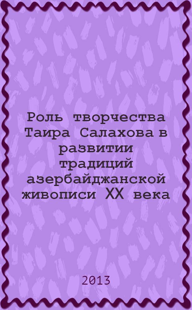 Роль творчества Таира Салахова в развитии традиций азербайджанской живописи XX века : автореферат диссертации на соискание ученой степени доктора философии в области искусствоведения д.иск. : специальность 6215.01