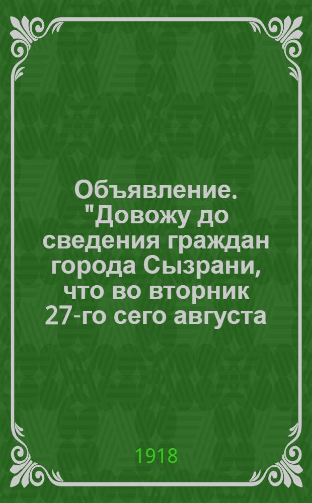 Объявление. "Довожу до сведения граждан города Сызрани, что во вторник 27-го сего августа, в 3 часа дня состоятся торжественные похороны офицеров и солдат Народной Армии ..."