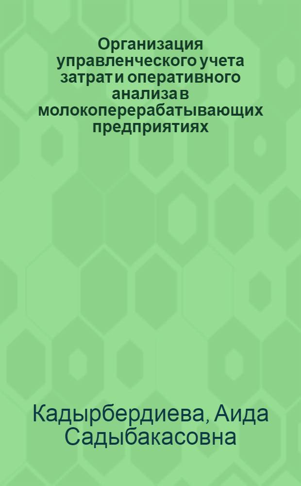 Организация управленческого учета затрат и оперативного анализа в молокоперерабатывающих предприятиях (на примере предприятий Чуйской области) : автореферат диссертации на соискание ученой степени к.э.н. : специальность 08.00.12