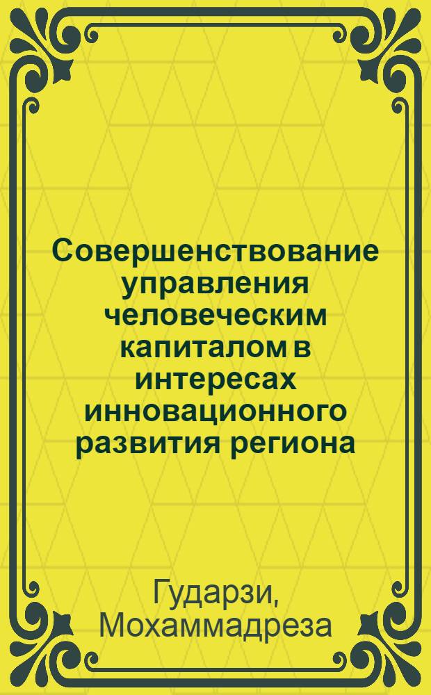 Совершенствование управления человеческим капиталом в интересах инновационного развития региона (на материалах Центральной провинции Исламской Республики Иран) : автореферат диссертации на соискание ученой степени к.э.н. : специальность 08.00.05