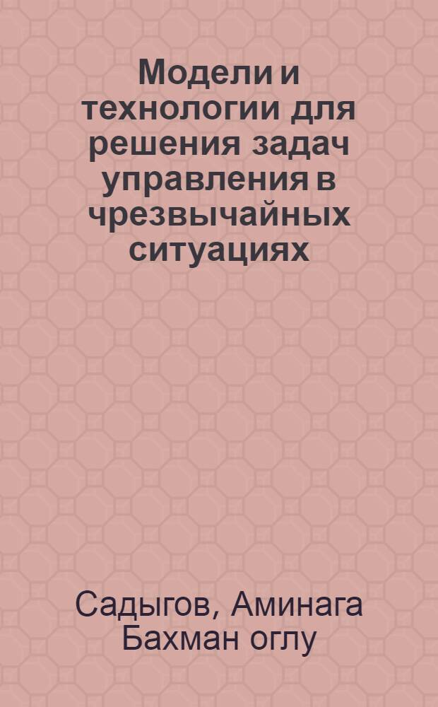 Модели и технологии для решения задач управления в чрезвычайных ситуациях : автореферат диссертации на соискание ученой степени доктора наук по технике д.т.н. : специальность 1203.01