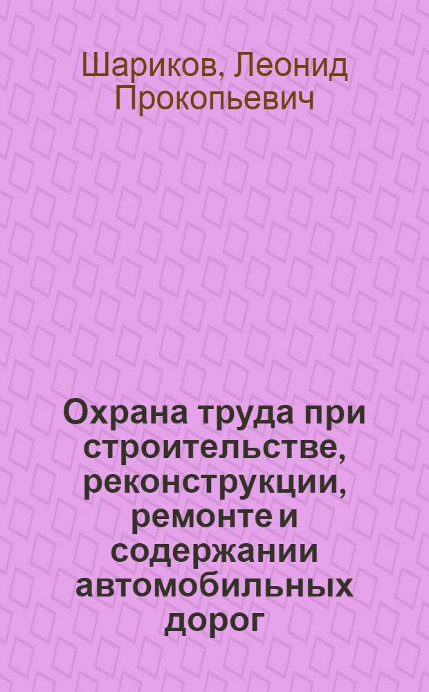 Охрана труда при строительстве, реконструкции, ремонте и содержании автомобильных дорог : практическое пособие