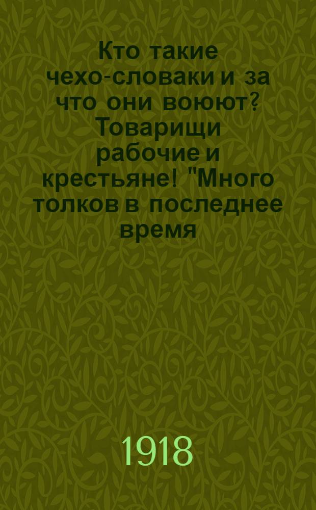 Кто такие чехо-словаки и за что они воюют? Товарищи рабочие и крестьяне! "Много толков в последнее время..."