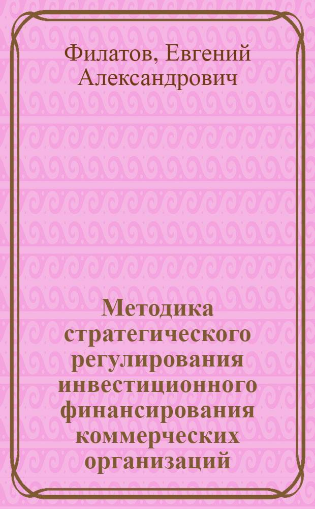 Методика стратегического регулирования инвестиционного финансирования коммерческих организаций : монография