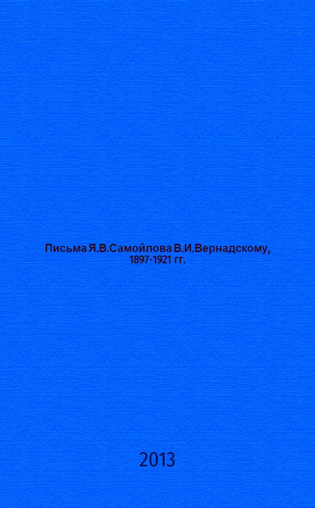 Письма Я.В.Самойлова В.И.Вернадскому, 1897-1921 гг. : к 150-летию со дня рождения В.И. Вернадского