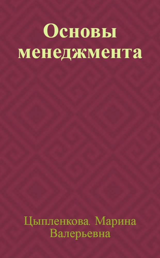 Основы менеджмента : учебное пособие : для студентов высших учебных заведений, обучающихся по направлениям подготовки бакалавров: 080200.62 - "Менеджмент"; 080100.62 - "Экономика"; 080500.62 - "Бизнес-информатика"; 221400.62 - "Управление качеством"; 260800.62 "Технология продукции и организация общественного питания"