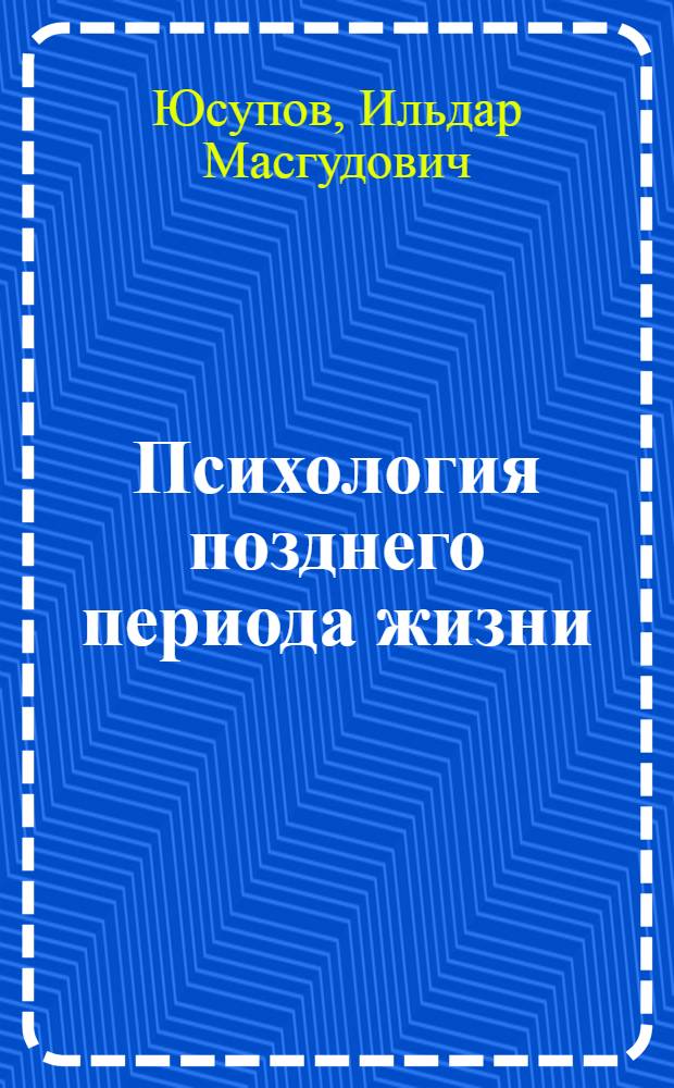 Психология позднего периода жизни : учебное пособие : для студентов высших учебных заведений, обучающихся по направлению подготовки 030300.62 Психология ФГОС ВПО