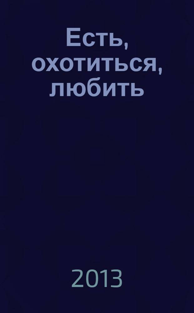 Есть, охотиться, любить : роман