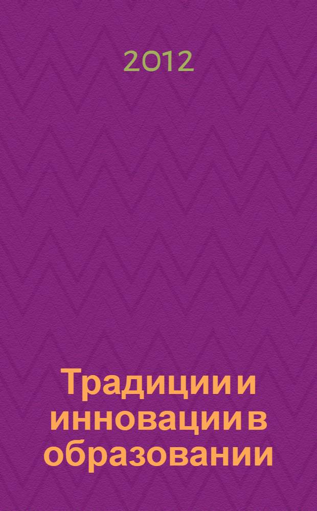 Традиции и инновации в образовании : сборник материалов Педагогической конференции (Тольятти, 23 апреля 2012 года)