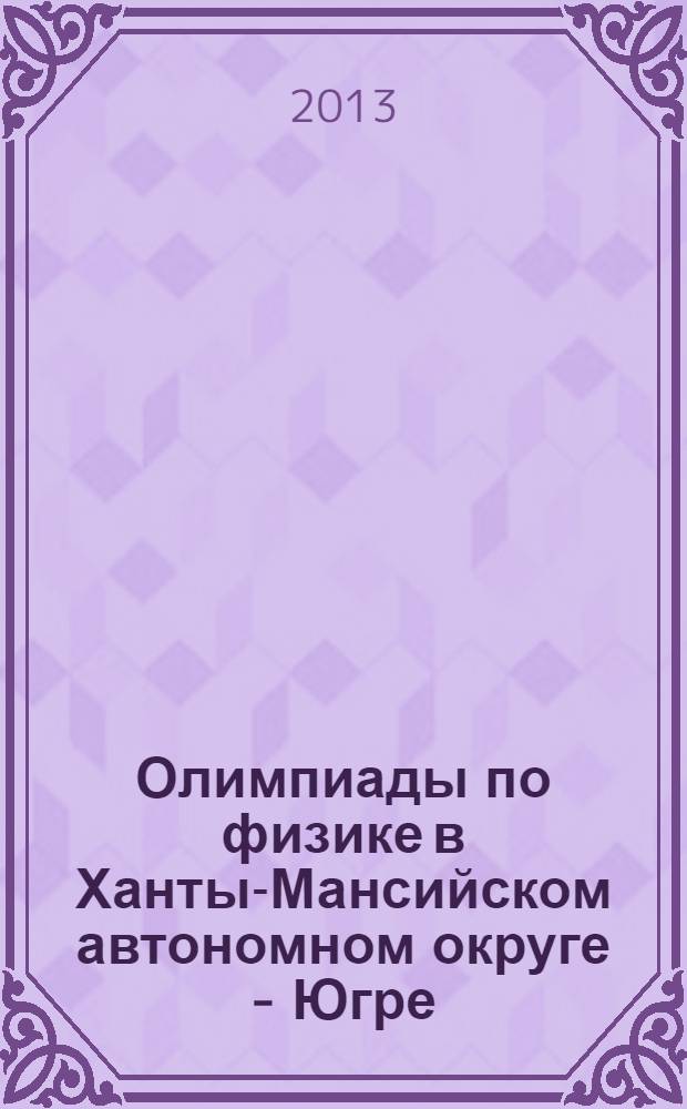 Олимпиады по физике в Ханты-Мансийском автономном округе - Югре (2003-2013 гг.) : сборник олимпиадных заданий муниципального этапа всероссийской олимпиады школьников
