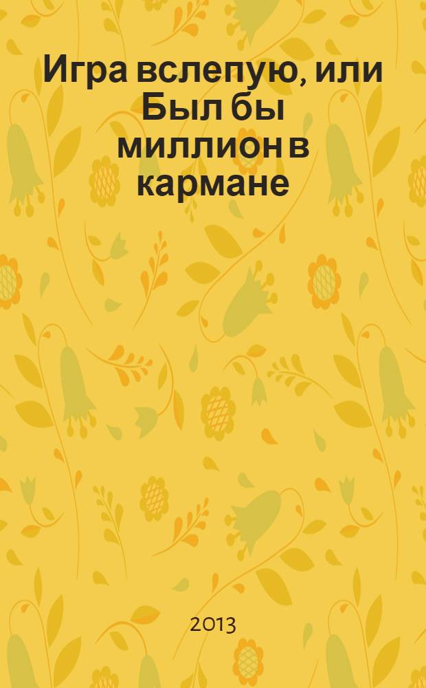 Игра вслепую, или Был бы миллион в кармане : роман