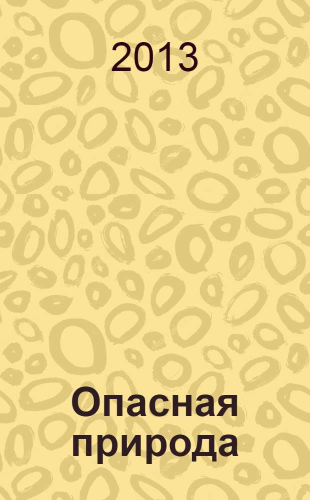 Опасная природа : необычные и грозные явления природы : все об опасностях природы в занимательных статьях, любопытных фактах и ярких иллюстрациях : для среднего школьного возраста