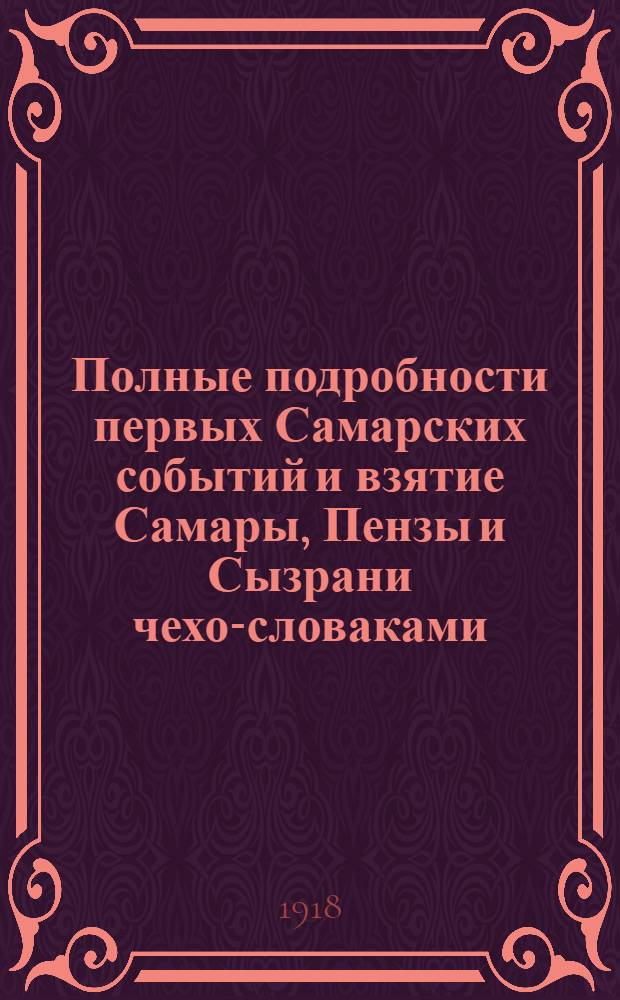 Полные подробности первых Самарских событий и взятие Самары, Пензы и Сызрани чехо-словаками