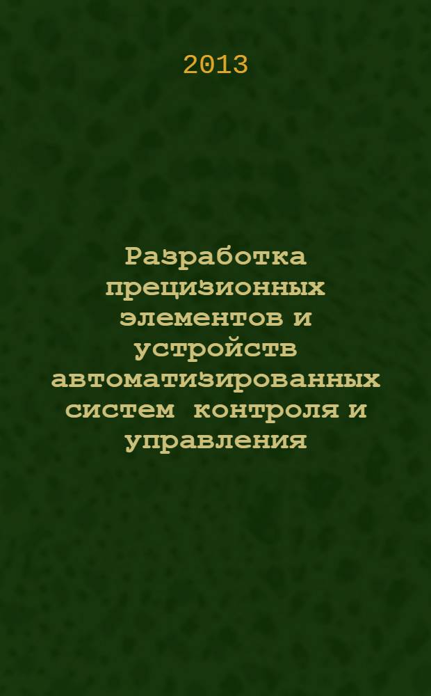 Разработка прецизионных элементов и устройств автоматизированных систем контроля и управления : автореферат диссертации на соискание ученой степени д.т.н. : специальность 05.13.05