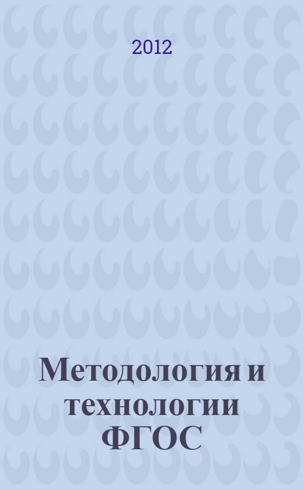 Методология и технологии ФГОС: от теории к практике : региональная научно-практическая конференция образовательных учреждений среднего педагогического образования, 16 марта 2012 : сборник статей