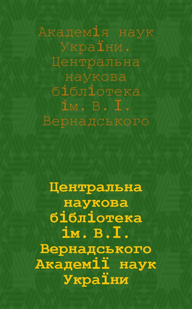 Центральна наукова бiблiотека iм. В.I. Вернадського Академi&iuml; наук Укра&iuml;ни : бiблiографiчний покажчик, 1918-1993 рр