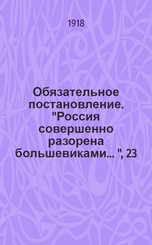 Обязательное постановление. "Россия совершенно разорена большевиками ...", 23(10) августа 1918 года