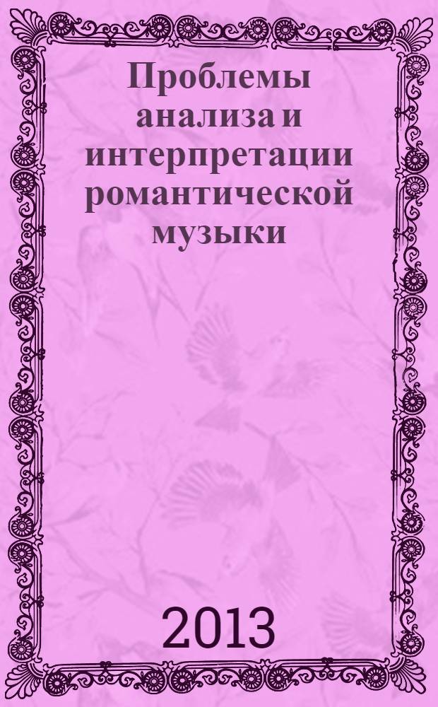 Проблемы анализа и интерпретации романтической музыки : к 200-летию со дня рождения Шопена, Шумана, Листа : сборник статей и материалов : сборник статей и материалов