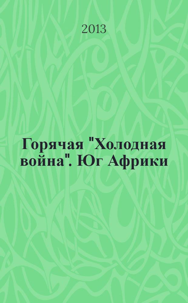 Горячая "Холодная война". Юг Африки (1960-1990 гг.)