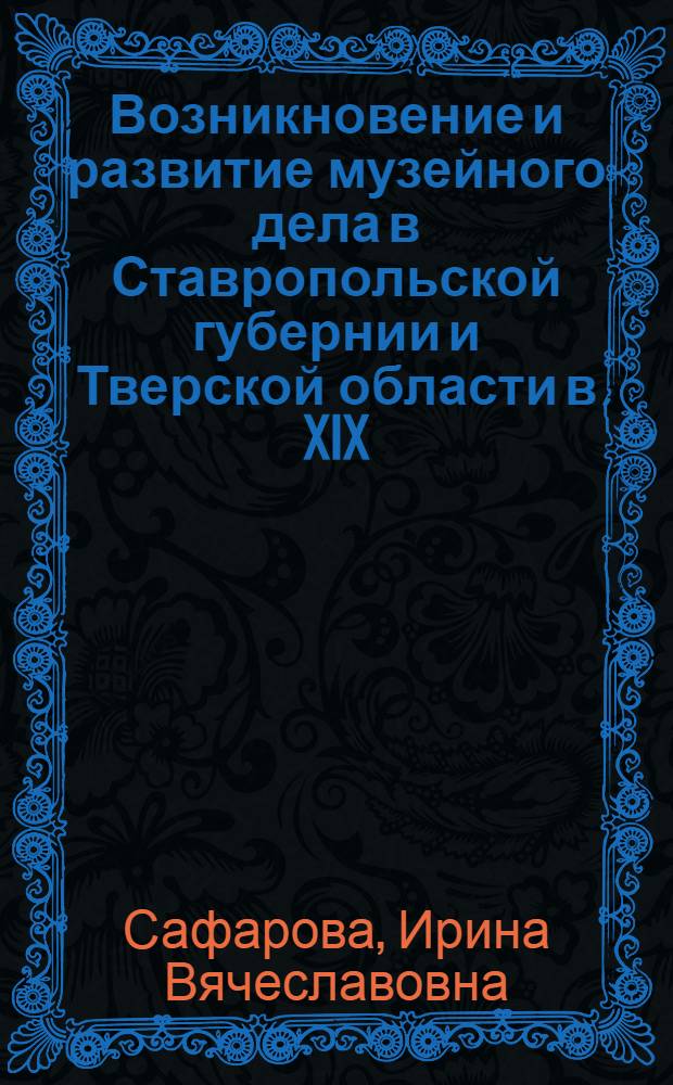 Возникновение и развитие музейного дела в Ставропольской губернии и Тверской области в XIX - начале XX вв. : автореферат диссертации на соискание ученой степени к. ист. н. : специальность 07.00.02 <Отеч. история>