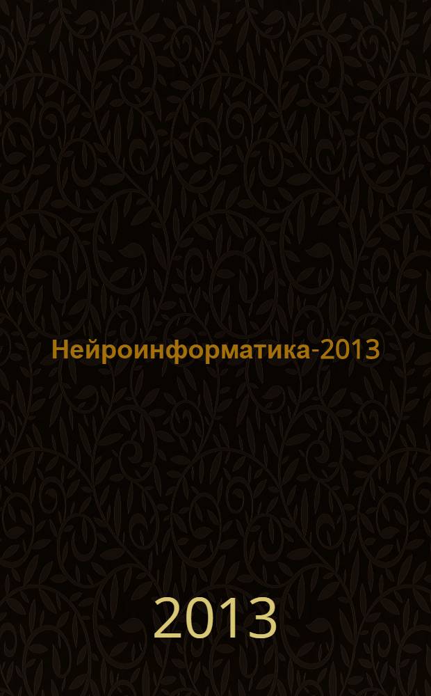 Нейроинформатика-2013 : XV всероссийская научно-техническая конференция, Москва, 21-25 января 2013 г