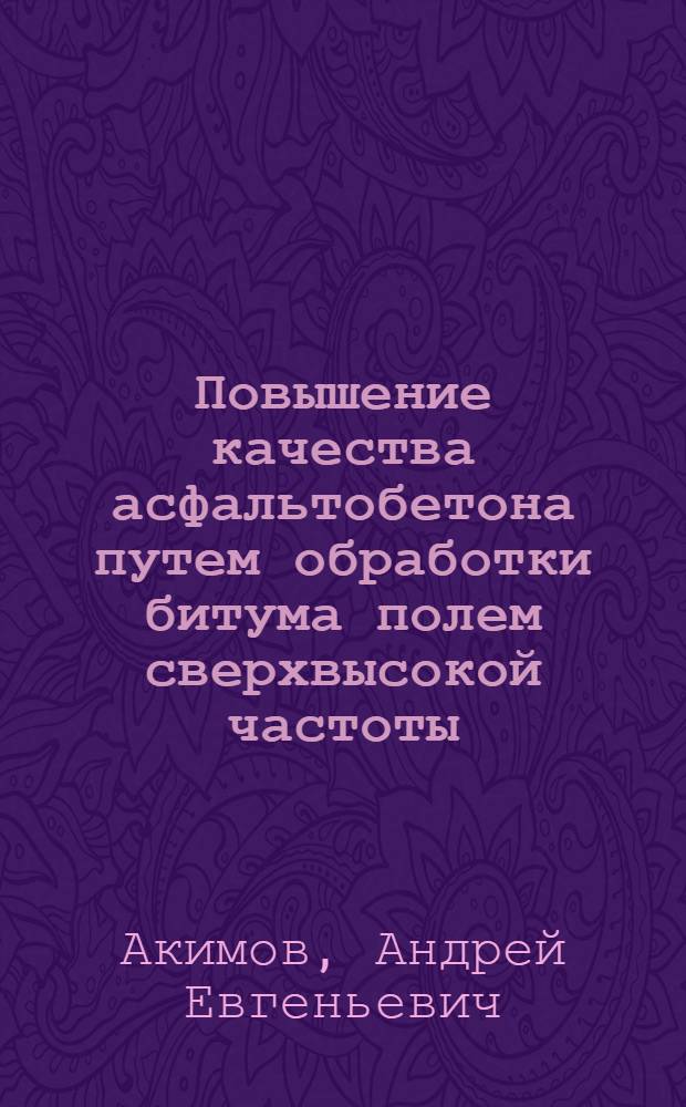Повышение качества асфальтобетона путем обработки битума полем сверхвысокой частоты : автореферат диссертации на соискание ученой степени к. т. н. : специальность 05.23.05 <Строительные материалы и изделия>