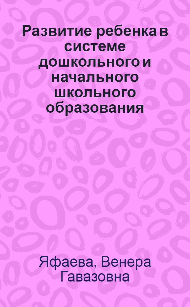 Развитие ребенка в системе дошкольного и начального школьного образования : монография